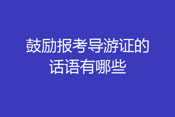 鼓励报考导游证的话语有哪些