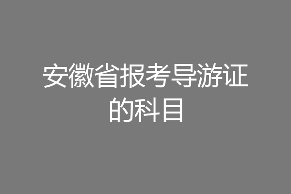 安徽省报考导游证的科目