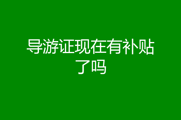 导游证现在有补贴了吗