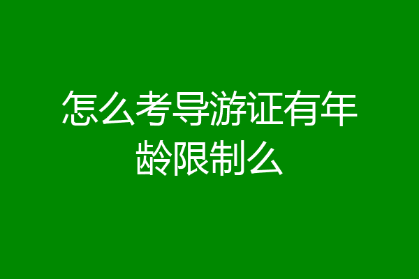 怎么考导游证有年龄限制么