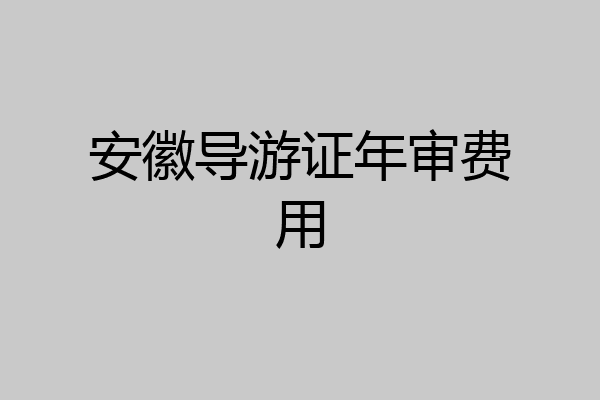 安徽导游证年审费用