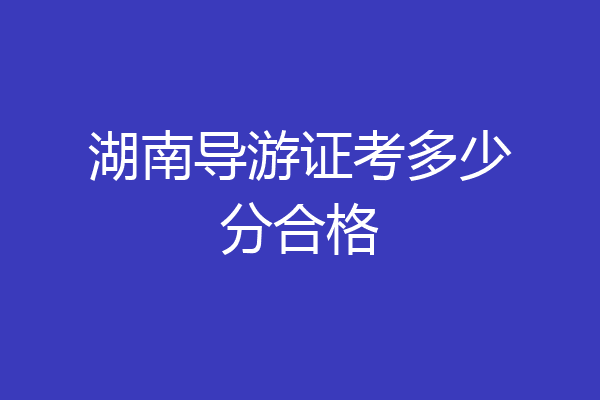 湖南导游证考多少分合格