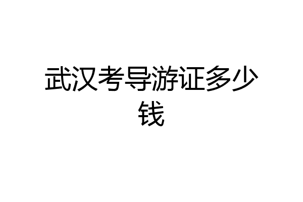 武汉考导游证多少钱