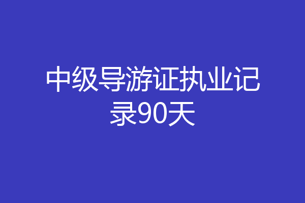 中级导游证执业记录90天
