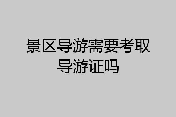 景区导游需要考取导游证吗