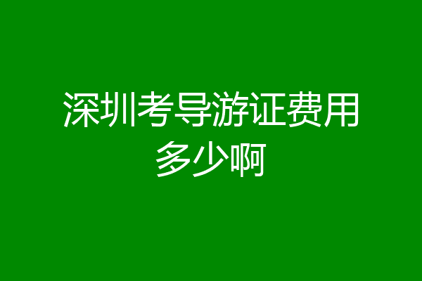 深圳考导游证费用多少啊
