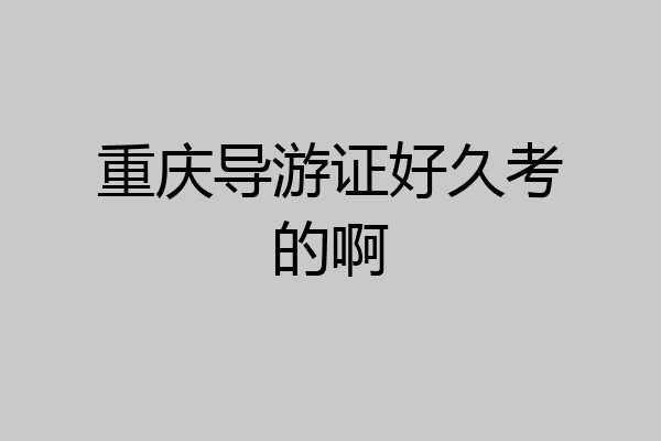 重庆导游证好久考的啊