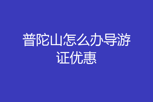 普陀山怎么办导游证优惠