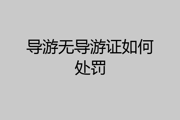导游无导游证如何处罚