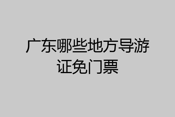 广东哪些地方导游证免门票