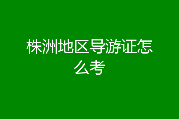 株洲地区导游证怎么考
