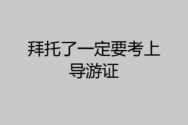 拜托了一定要考上导游证