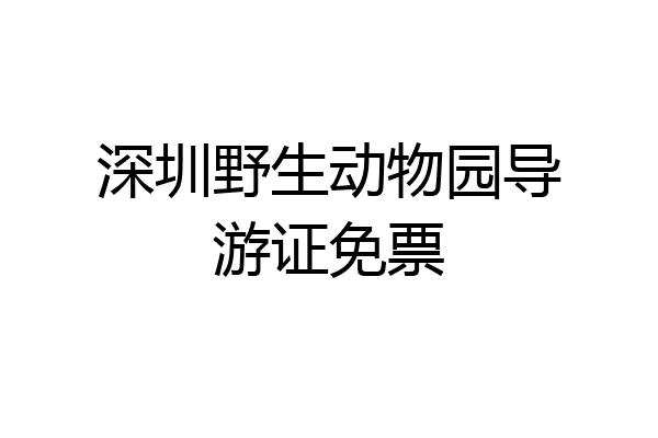 深圳野生动物园导游证免票