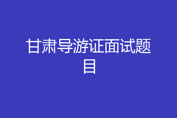 甘肃导游证面试题目
