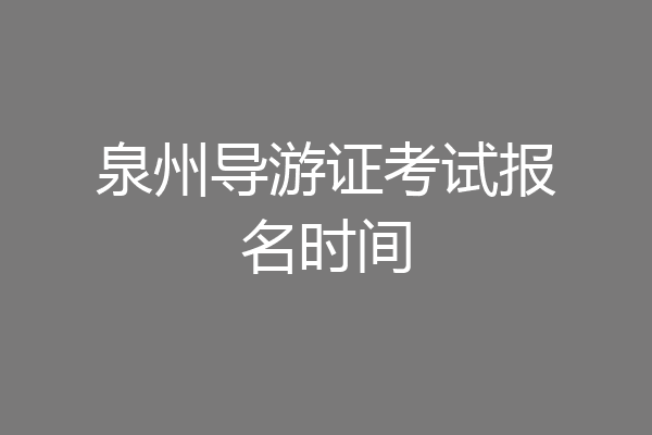 泉州导游证考试报名时间