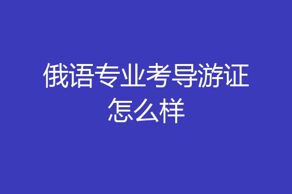 俄语专业考导游证怎么样