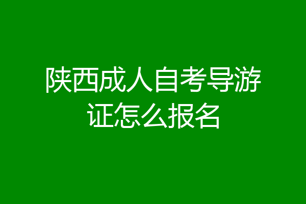 陕西成人自考导游证怎么报名
