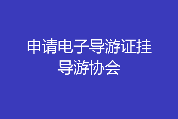 申请电子导游证挂导游协会