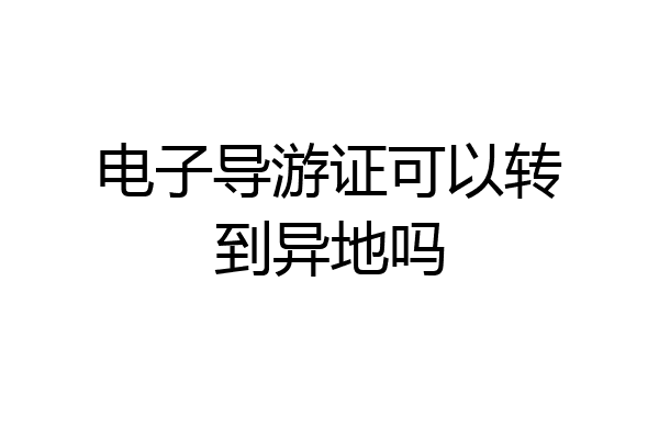 电子导游证可以转到异地吗