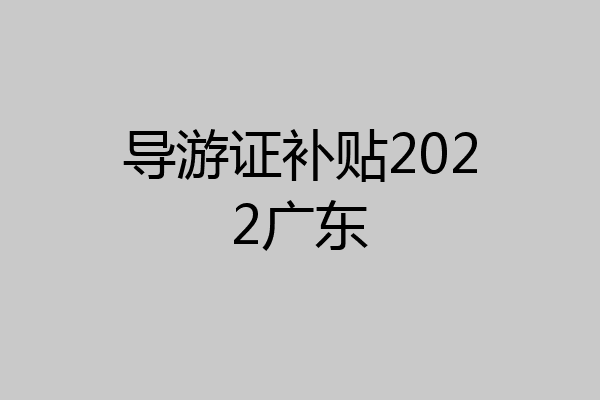 导游证补贴2022广东