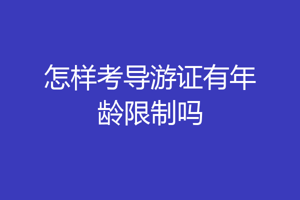 怎样考导游证有年龄限制吗
