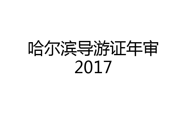 哈尔滨导游证年审2017