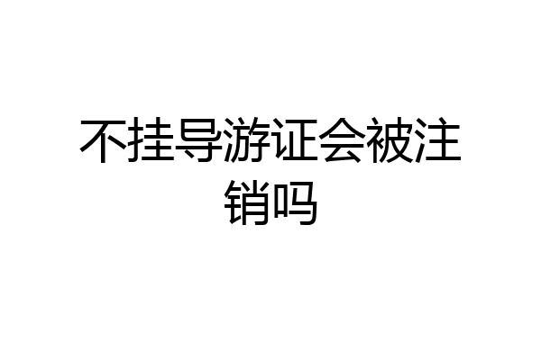 不挂导游证会被注销吗