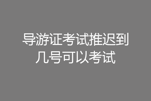 导游证考试推迟到几号可以考试