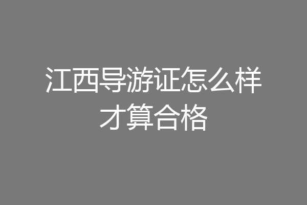江西导游证怎么样才算合格