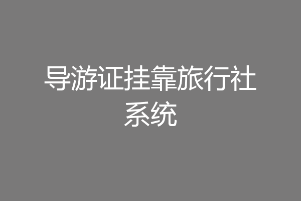 导游证挂靠旅行社系统