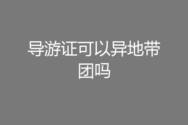 导游证可以异地带团吗