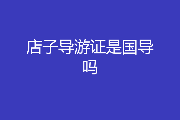 店子导游证是国导吗