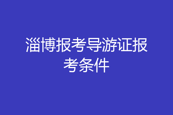 淄博报考导游证报考条件