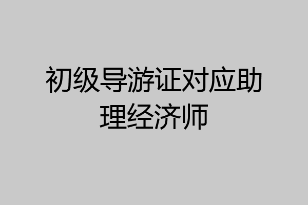 初级导游证对应助理经济师