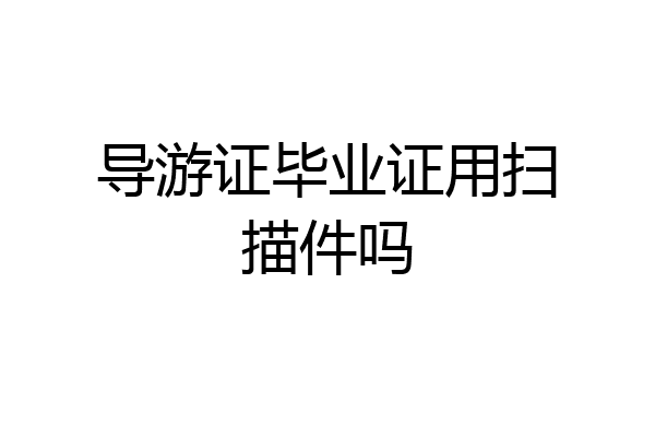 导游证毕业证用扫描件吗