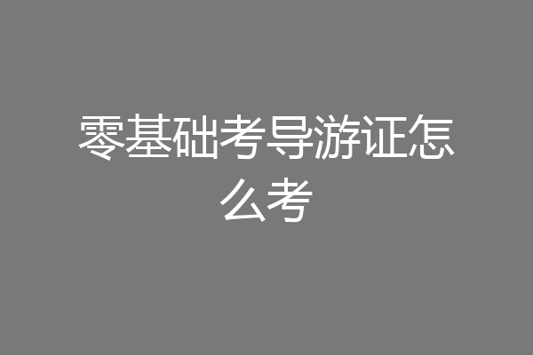 零基础考导游证怎么考