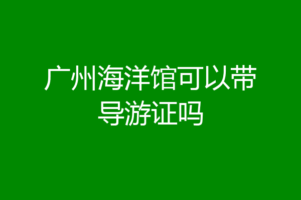广州海洋馆可以带导游证吗