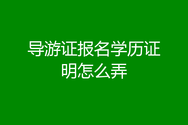 导游证报名学历证明怎么弄