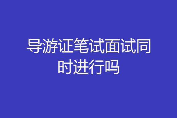 导游证笔试面试同时进行吗