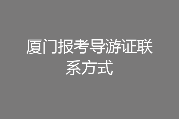 厦门报考导游证联系方式