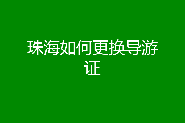 珠海如何更换导游证