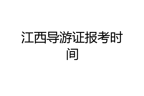 江西导游证报考时间