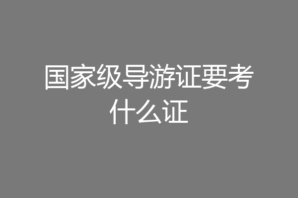 国家级导游证要考什么证