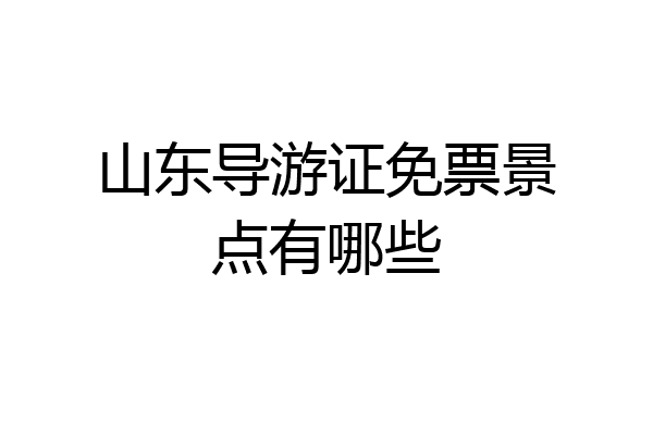 山东导游证免票景点有哪些