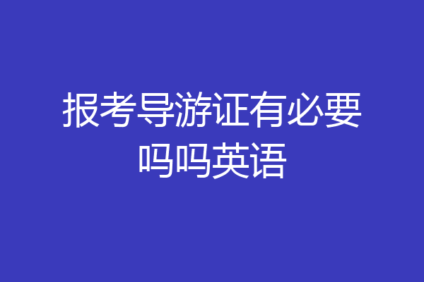报考导游证有必要吗吗英语