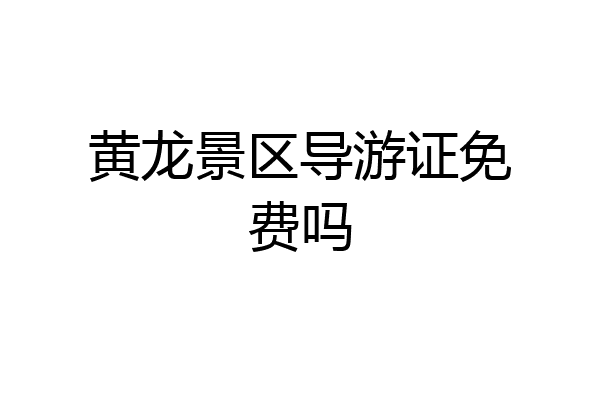 黄龙景区导游证免费吗