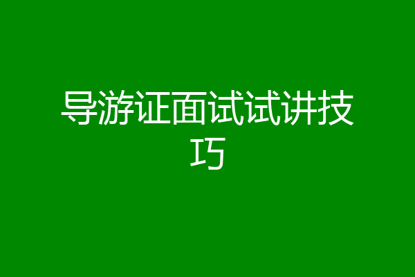 导游证面试试讲技巧