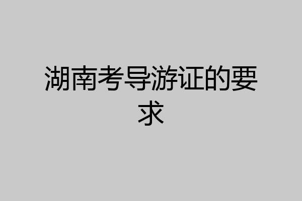 湖南考导游证的要求