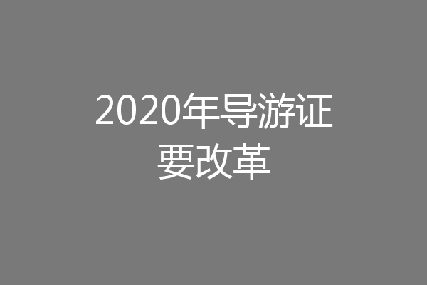 2020年导游证要改革