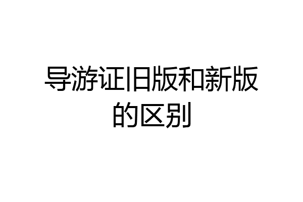 导游证旧版和新版的区别